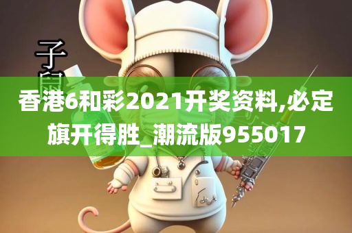 香港6和彩2021开奖资料,必定旗开得胜_潮流版955017