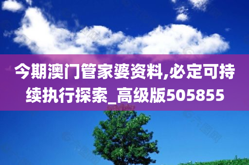 今期澳门管家婆资料,必定可持续执行探索_高级版505855