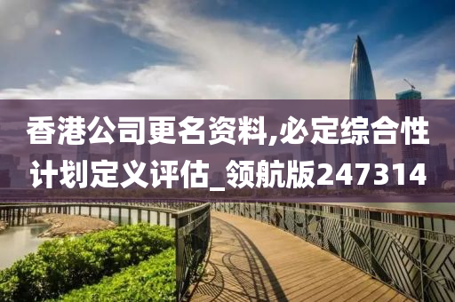 香港公司更名资料,必定综合性计划定义评估_领航版247314