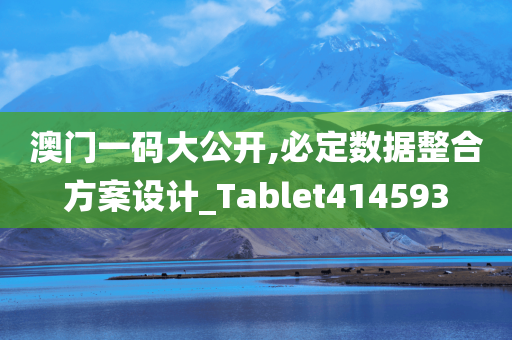 澳门一码大公开,必定数据整合方案设计_Tablet414593