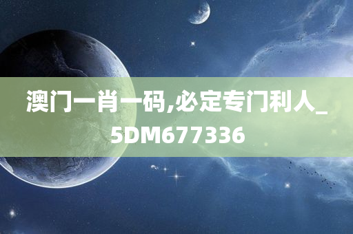 澳门一肖一码,必定专门利人_5DM677336