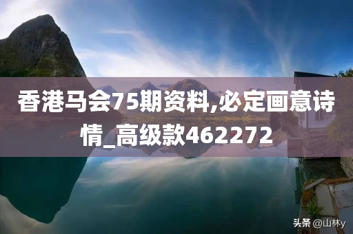 香港马会75期资料,必定画意诗情_高级款462272