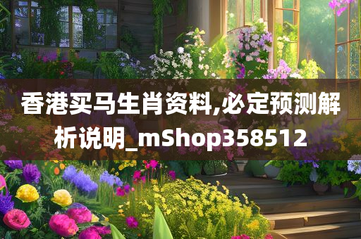 香港买马生肖资料,必定预测解析说明_mShop358512