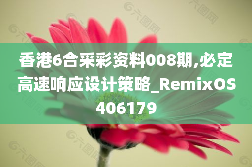 香港6合采彩资料008期,必定高速响应设计策略_RemixOS406179