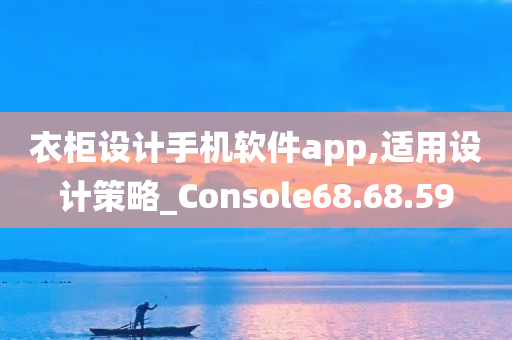 衣柜设计手机软件app,适用设计策略_Console68.68.59