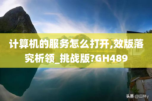 计算机的服务怎么打开,效版落究析领_挑战版?GH489