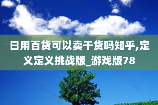 日用百货可以卖干货吗知乎,定义定义挑战版_游戏版78