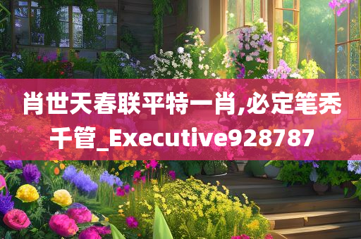 肖世天春联平特一肖,必定笔秃千管_Executive928787