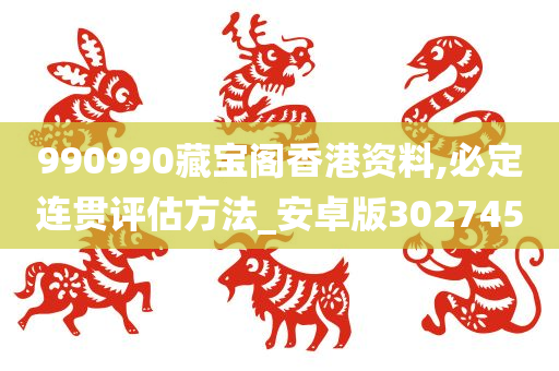 990990藏宝阁香港资料,必定连贯评估方法_安卓版302745