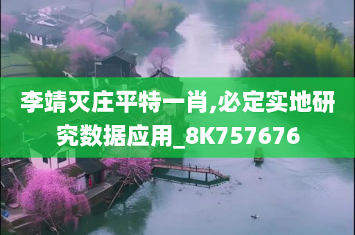 李靖灭庄平特一肖,必定实地研究数据应用_8K757676