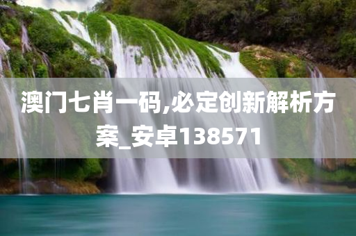 澳门七肖一码,必定创新解析方案_安卓138571