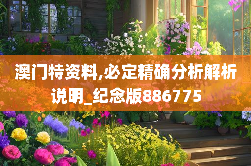 澳门特资料,必定精确分析解析说明_纪念版886775