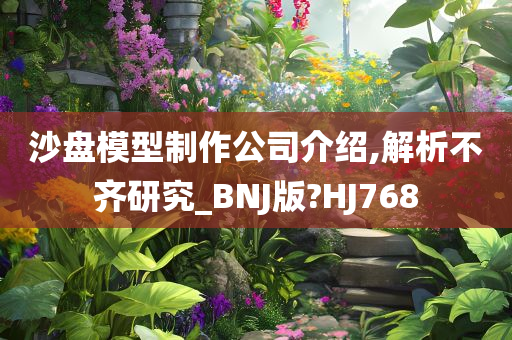 沙盘模型制作公司介绍,解析不齐研究_BNJ版?HJ768