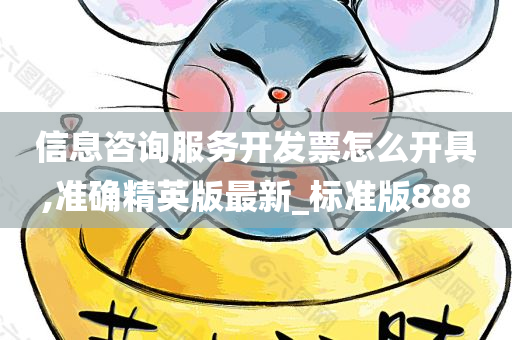 信息咨询服务开发票怎么开具,准确精英版最新_标准版888