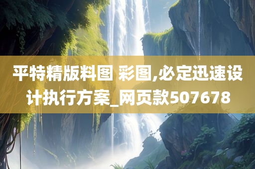 平特精版料图 彩图,必定迅速设计执行方案_网页款507678