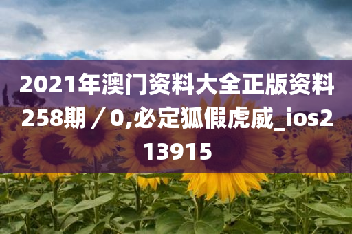 2021年澳门资料大全正版资料258期／0,必定狐假虎威_ios213915