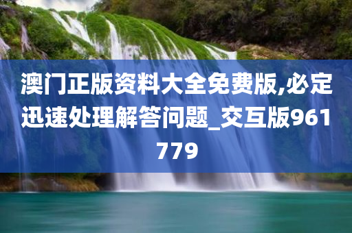 澳门正版资料大全免费版,必定迅速处理解答问题_交互版961779