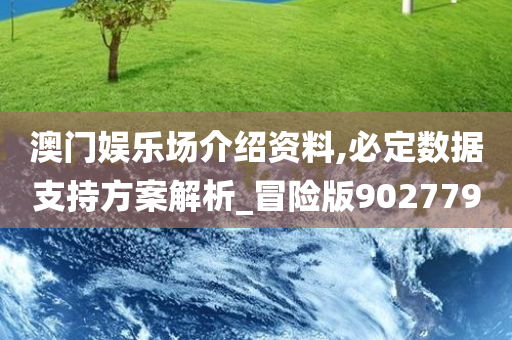 澳门娱乐场介绍资料,必定数据支持方案解析_冒险版902779