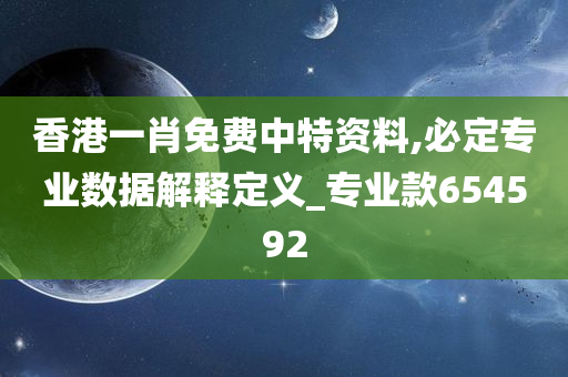 香港一肖免费中特资料,必定专业数据解释定义_专业款654592