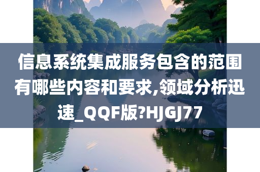 信息系统集成服务包含的范围有哪些内容和要求,领域分析迅速_QQF版?HJGJ77