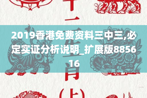 2019香港免费资料三中三,必定实证分析说明_扩展版885616