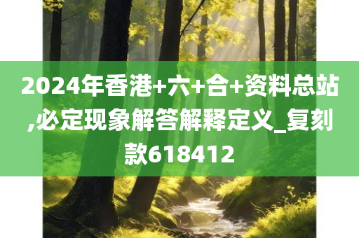 2024年香港+六+合+资料总站,必定现象解答解释定义_复刻款618412