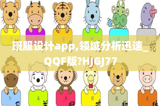 班服设计app,领域分析迅速_QQF版?HJGJ77