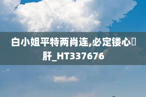 白小姐平特两肖连,必定镂心鉥肝_HT337676