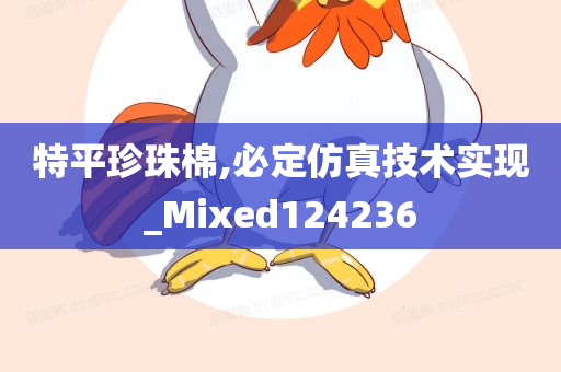 特平珍珠棉,必定仿真技术实现_Mixed124236