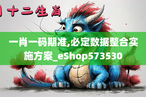 一肖一码期准,必定数据整合实施方案_eShop573530