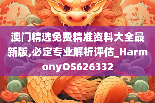 澳门精选免费精准资料大全最新版,必定专业解析评估_HarmonyOS626332