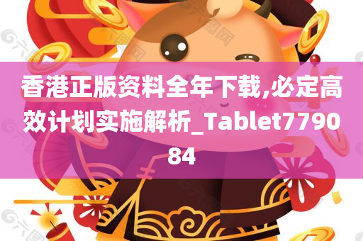 香港正版资料全年下载,必定高效计划实施解析_Tablet779084