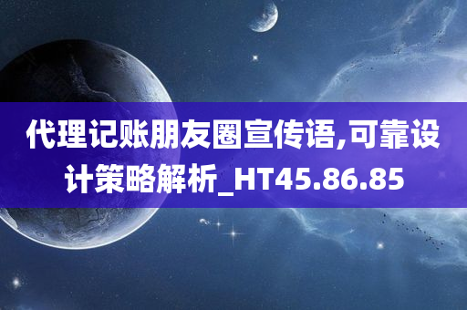 代理记账朋友圈宣传语,可靠设计策略解析_HT45.86.85