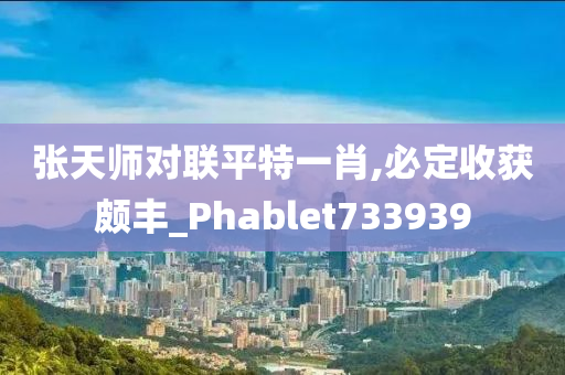 张天师对联平特一肖,必定收获颇丰_Phablet733939