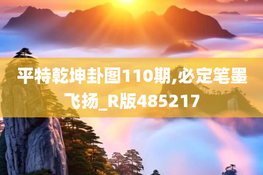 平特乾坤卦图110期,必定笔墨飞扬_R版485217