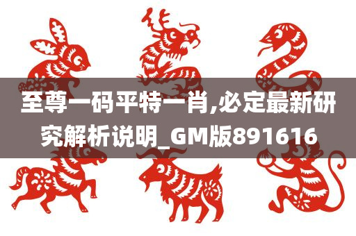 至尊一码平特一肖,必定最新研究解析说明_GM版891616