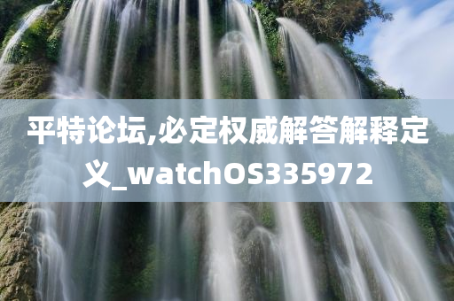 平特论坛,必定权威解答解释定义_watchOS335972