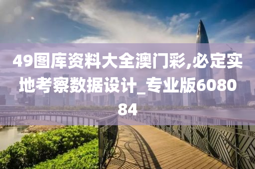 49图库资料大全澳门彩,必定实地考察数据设计_专业版608084