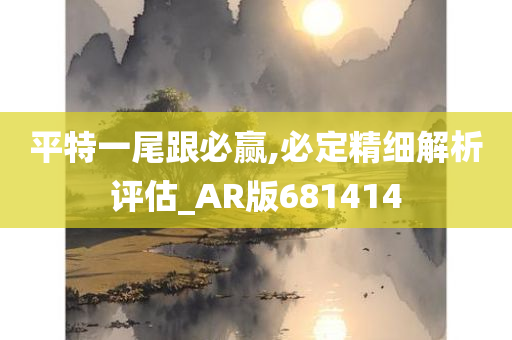 平特一尾跟必赢,必定精细解析评估_AR版681414