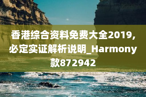 香港综合资料免费大全2019,必定实证解析说明_Harmony款872942