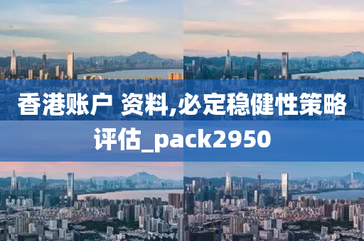 香港账户 资料,必定稳健性策略评估_pack2950