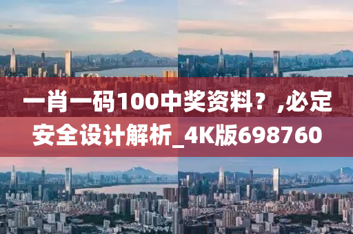 一肖一码100中奖资料？,必定安全设计解析_4K版698760