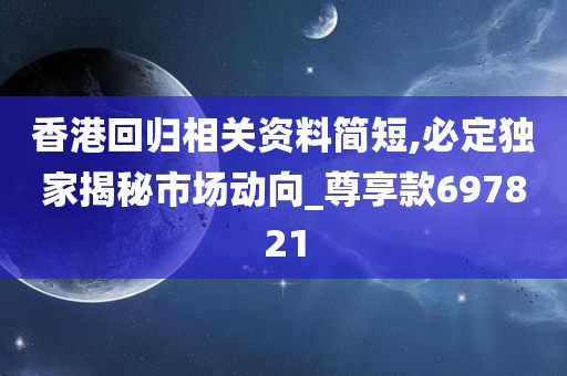 香港回归相关资料简短,必定独家揭秘市场动向_尊享款697821