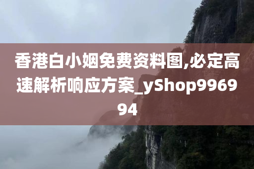 香港白小姻免费资料图,必定高速解析响应方案_yShop996994