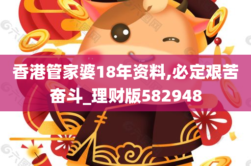 香港管家婆18年资料,必定艰苦奋斗_理财版582948