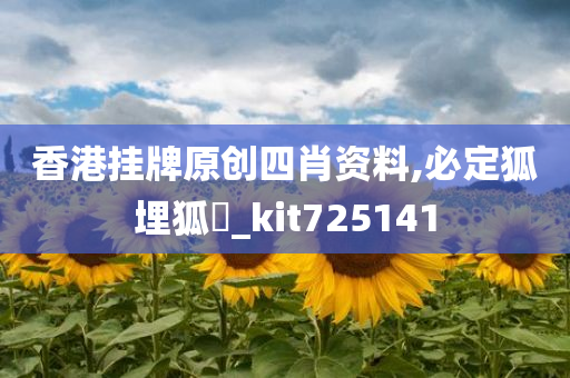 香港挂牌原创四肖资料,必定狐埋狐搰_kit725141