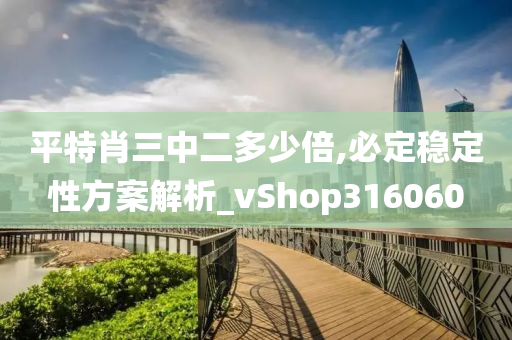 平特肖三中二多少倍,必定稳定性方案解析_vShop316060