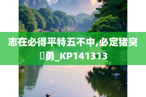 志在必得平特五不中,必定猪突豨勇_KP141313