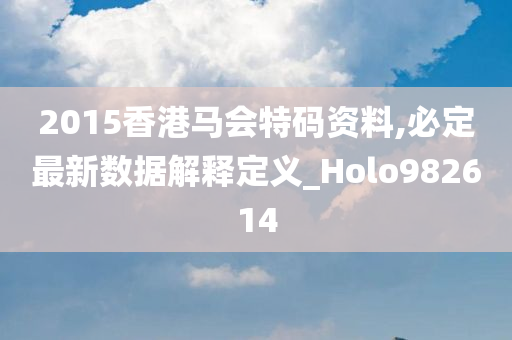 2015香港马会特码资料,必定最新数据解释定义_Holo982614