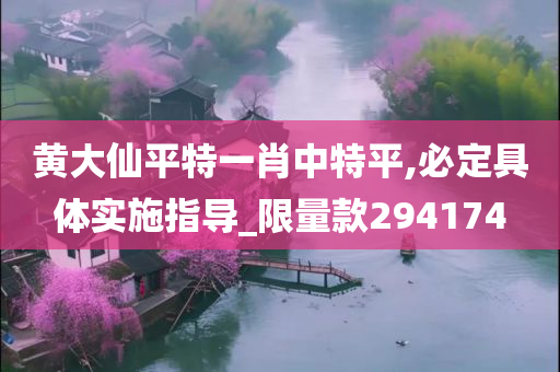 黄大仙平特一肖中特平,必定具体实施指导_限量款294174